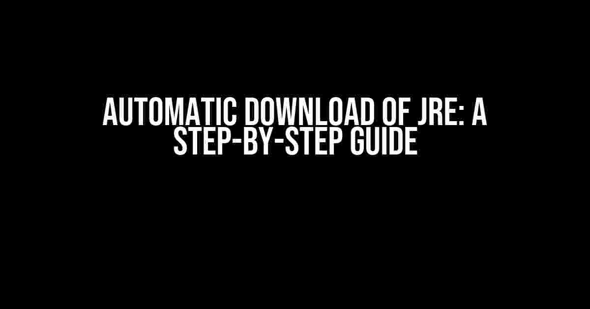 Automatic Download of JRE: A Step-by-Step Guide