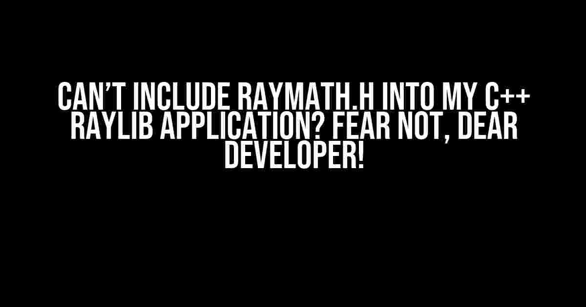 Can’t include raymath.h into my C++ raylib application? Fear not, dear developer!