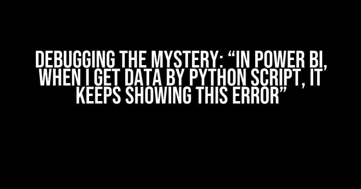 Debugging the Mystery: “In Power BI, when I get data by Python script, it keeps showing this error”