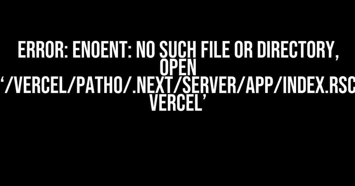 Error: ENOENT: No Such File or Directory, Open ‘/vercel/path0/.next/server/app/index.rsc Vercel’