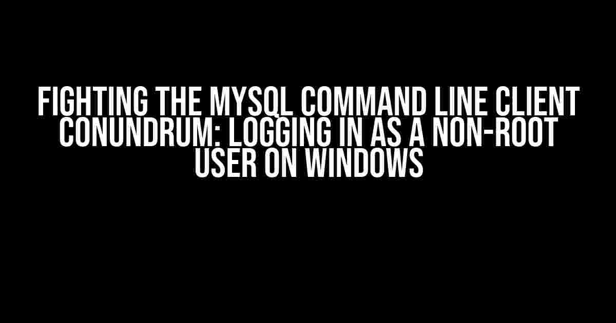 Fighting the MySQL Command Line Client Conundrum: Logging in as a Non-Root User on Windows