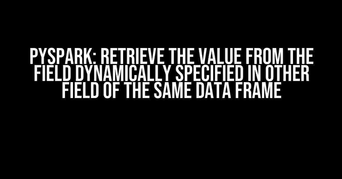 Pyspark: Retrieve the Value from the Field Dynamically Specified in Other Field of the Same Data Frame