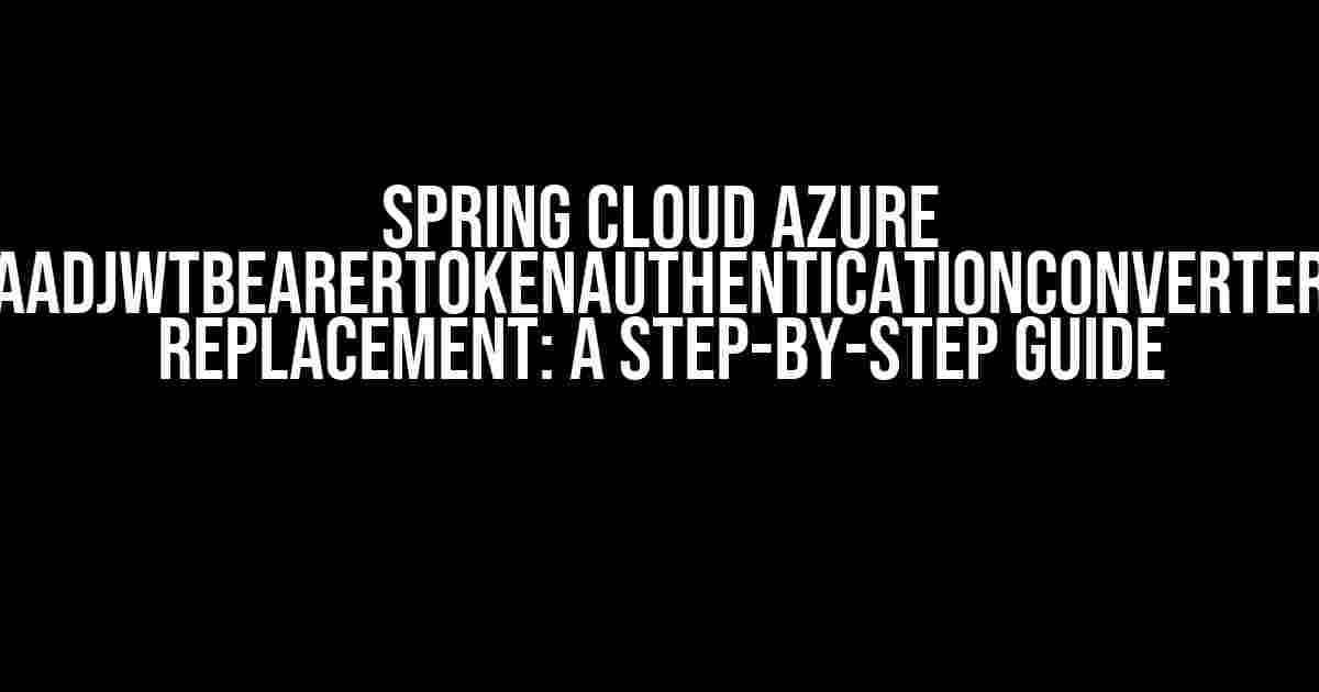 Spring Cloud Azure AadJwtBearerTokenAuthenticationConverter Replacement: A Step-by-Step Guide