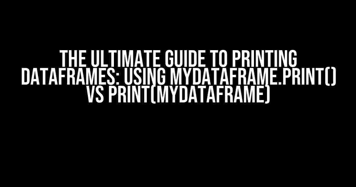 The Ultimate Guide to Printing DataFrames: Using MyDataFrame.print() vs print(MyDataFrame)