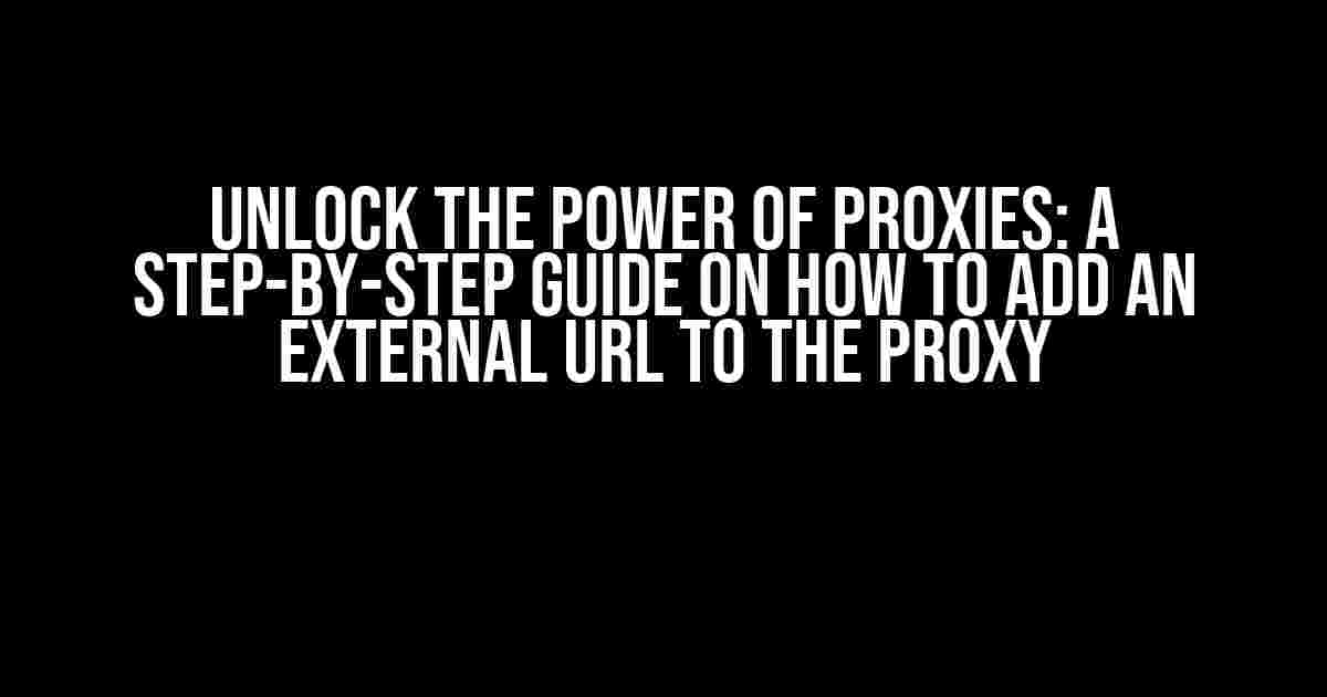 Unlock the Power of Proxies: A Step-by-Step Guide on How to Add an External URL to the Proxy