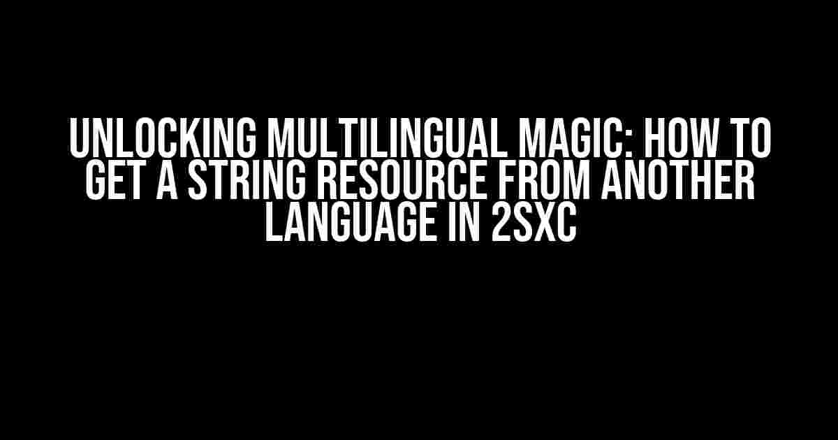 Unlocking Multilingual Magic: How to Get a String Resource from Another Language in 2sxc