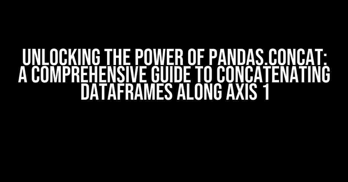 Unlocking the Power of pandas.concat: A Comprehensive Guide to Concatenating Dataframes along Axis 1