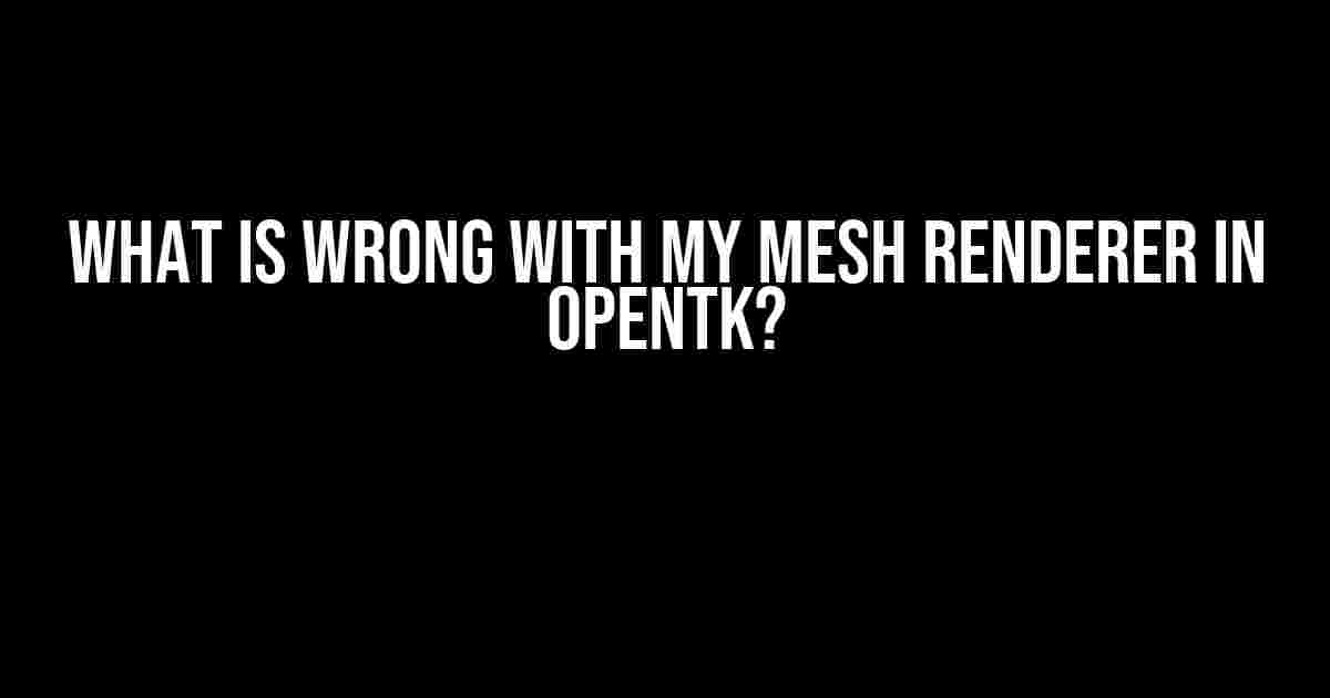 What is Wrong with my Mesh Renderer in OpenTK?