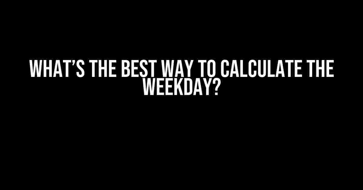 What’s the Best Way to Calculate the Weekday?